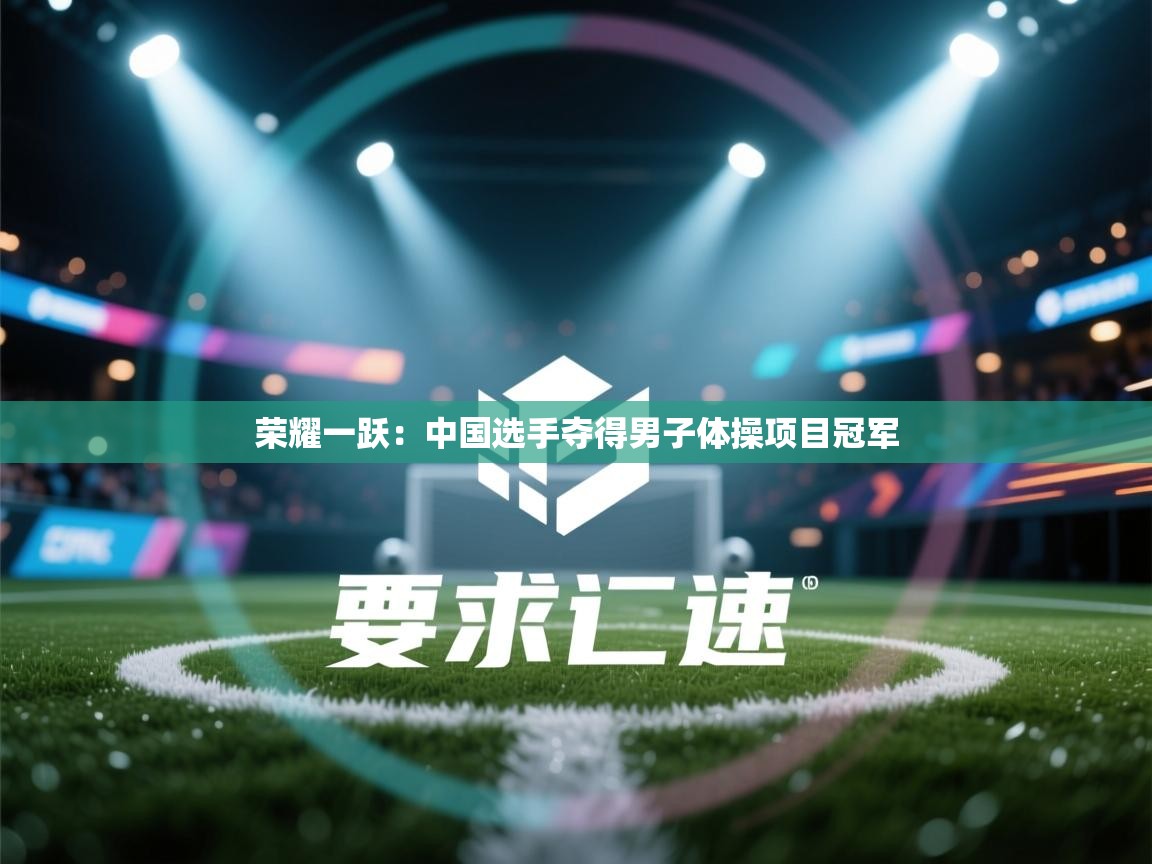 荣耀一跃:中国选手夺得男子体操项目冠军 第1张