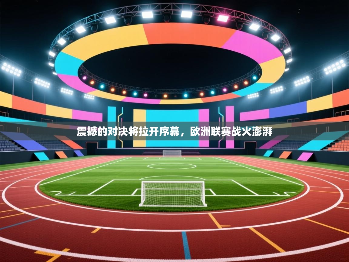 震撼的对决将拉开序幕,欧洲联赛战火澎湃 第2张
