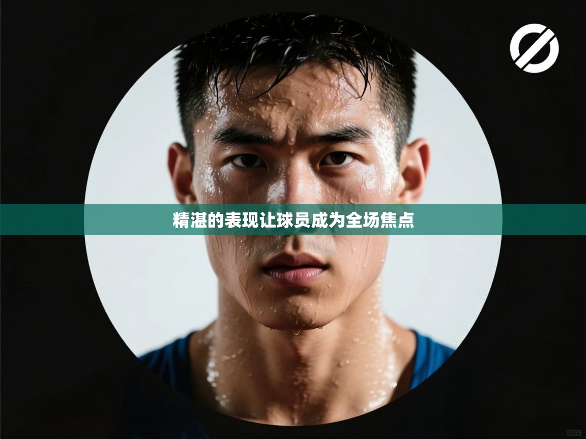 精湛的表现让球员成为全场焦点  第1张