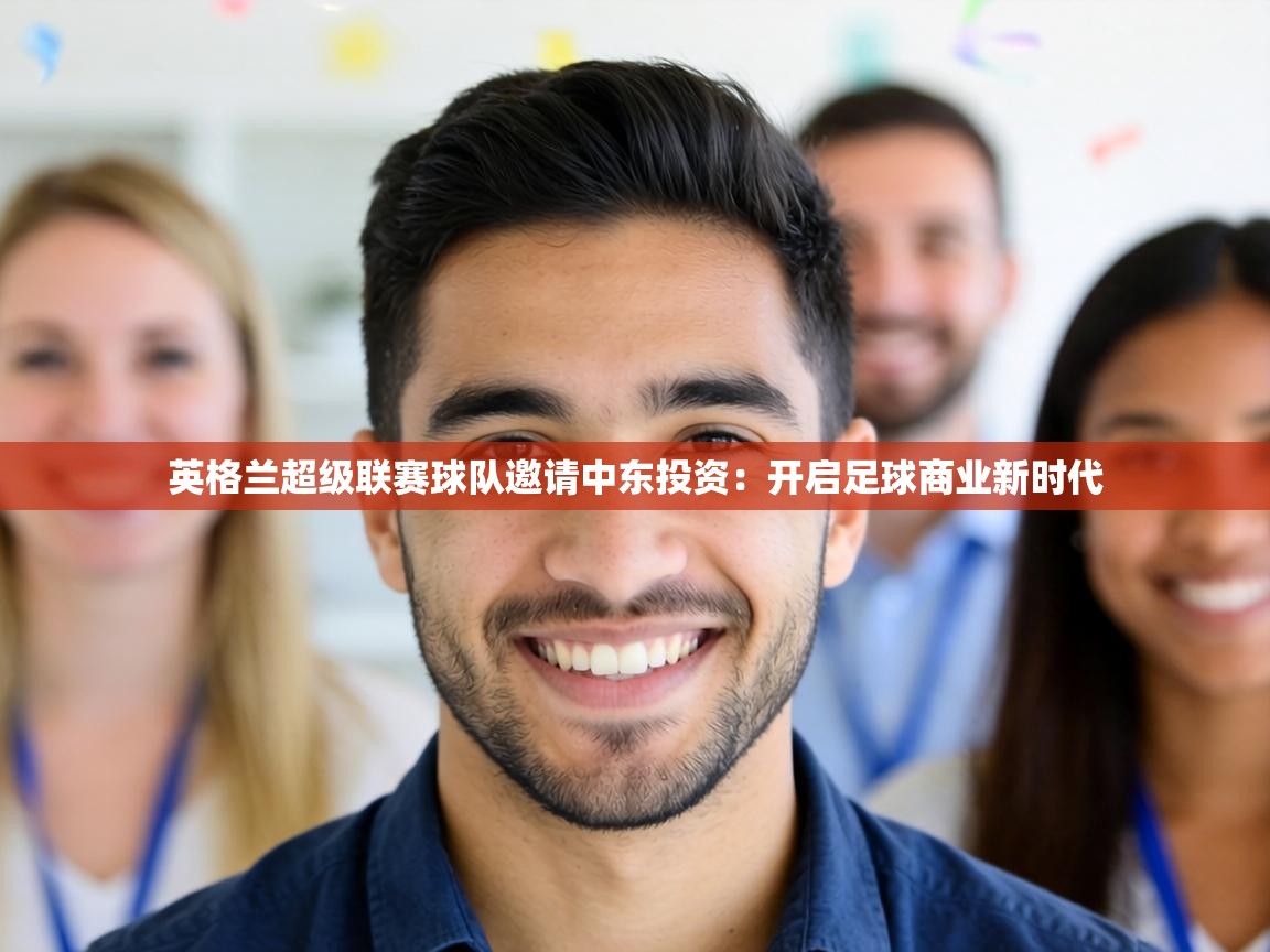 英格兰超级联赛球队邀请中东投资：开启足球商业新时代  第1张