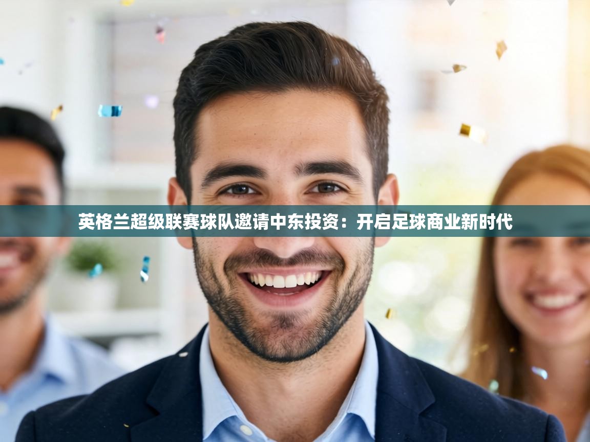 英格兰超级联赛球队邀请中东投资：开启足球商业新时代  第2张